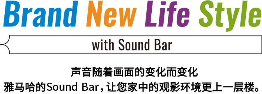 Brand New Life Style 音が変わると、映像も変わる。-ヤマハのサウンドバーが、あなたの家のTV環境を劇的に進化させる。 - with Sound Bar
